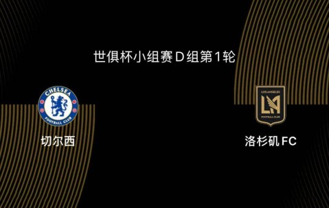 世俱杯-切尔西5-0洛杉矶FC：蓝军志在冠军，吉鲁战旧主|前瞻